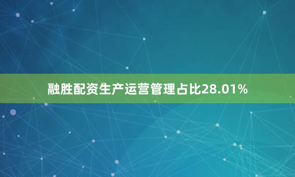 融胜配资生产运营管理占比28.01%