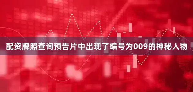 配资牌照查询预告片中出现了编号为009的神秘人物
