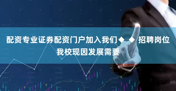 配资专业证券配资门户加入我们◆ ◆ 招聘岗位我校现因发展需要