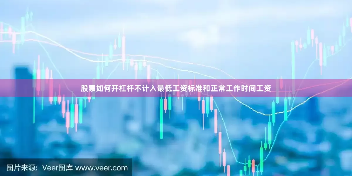 股票如何开杠杆不计入最低工资标准和正常工作时间工资