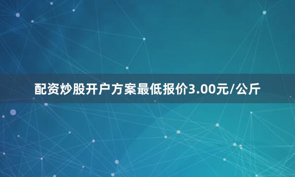 配资炒股开户方案最低报价3.00元/公斤