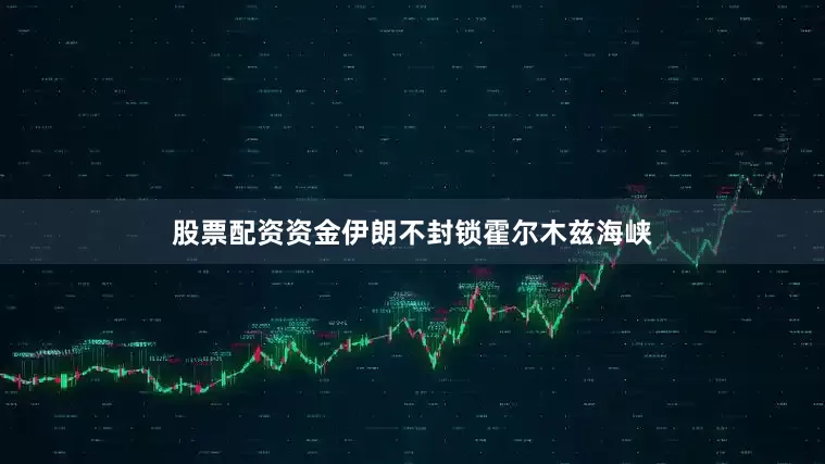 股票配资资金伊朗不封锁霍尔木兹海峡