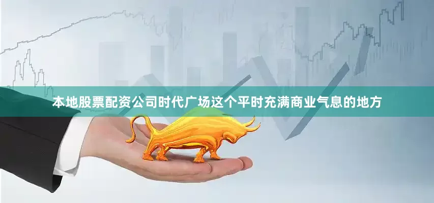 本地股票配资公司时代广场这个平时充满商业气息的地方
