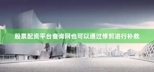 股票配资平台查询网也可以通过修剪进行补救