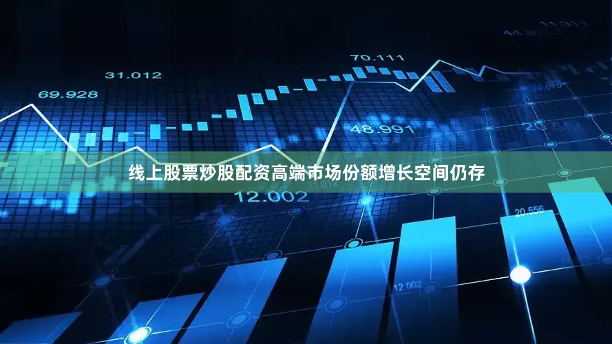 线上股票炒股配资高端市场份额增长空间仍存