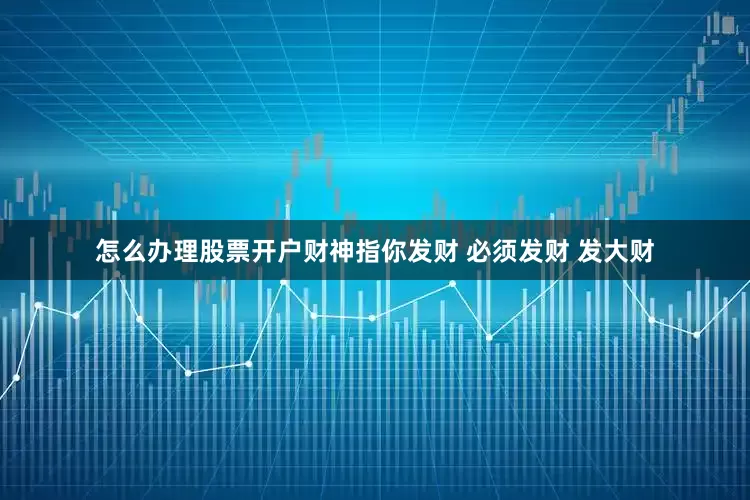 怎么办理股票开户财神指你发财 必须发财 发大财