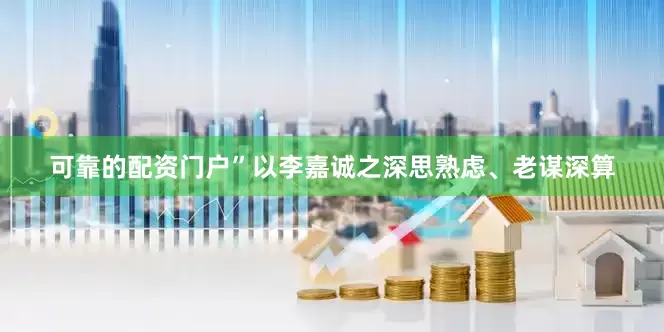 可靠的配资门户”以李嘉诚之深思熟虑、老谋深算
