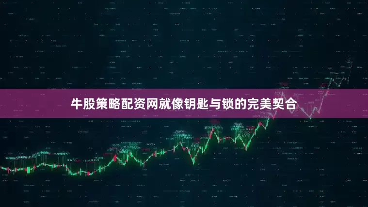 牛股策略配资网就像钥匙与锁的完美契合