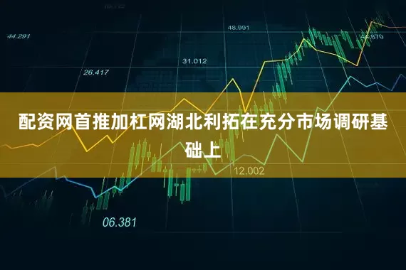 配资网首推加杠网湖北利拓在充分市场调研基础上
