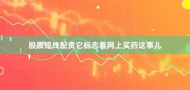 股票短线配资它标志着网上买药这事儿