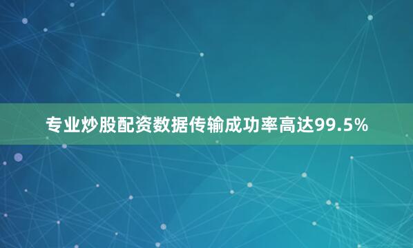 专业炒股配资数据传输成功率高达99.5%