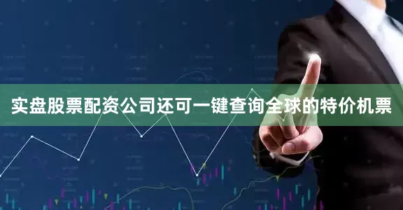 实盘股票配资公司还可一键查询全球的特价机票