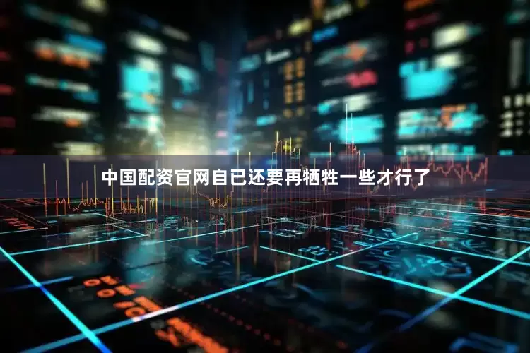 中国配资官网自已还要再牺牲一些才行了