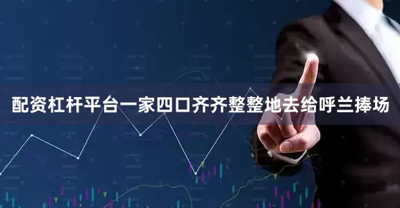 配资杠杆平台一家四口齐齐整整地去给呼兰捧场