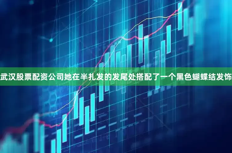 武汉股票配资公司她在半扎发的发尾处搭配了一个黑色蝴蝶结发饰