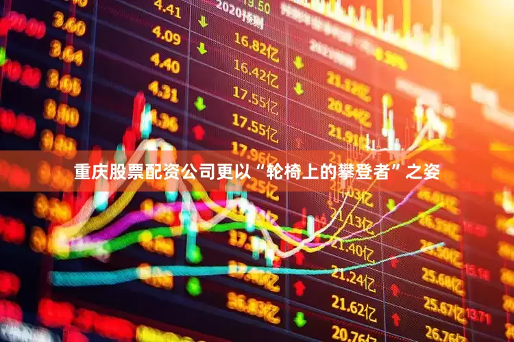 重庆股票配资公司更以“轮椅上的攀登者”之姿