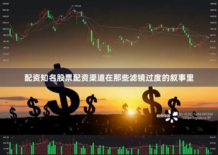 配资知名股票配资渠道在那些滤镜过度的叙事里
