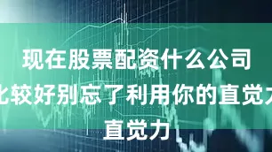 现在股票配资什么公司比较好别忘了利用你的直觉力