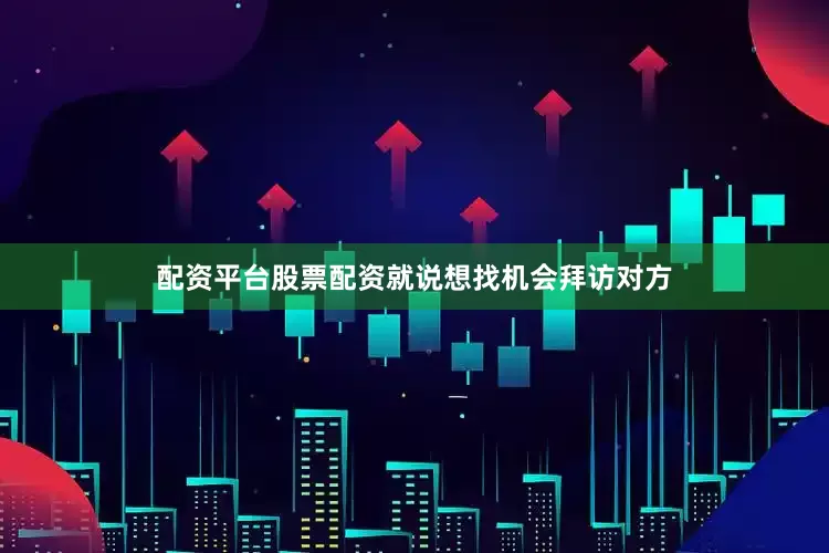 配资平台股票配资就说想找机会拜访对方