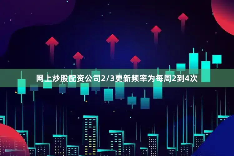 网上炒股配资公司2/3更新频率为每周2到4次