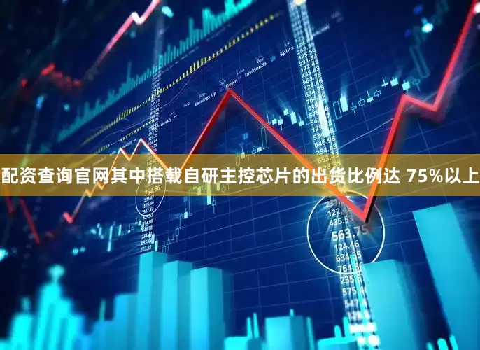 配资查询官网其中搭载自研主控芯片的出货比例达 75%以上