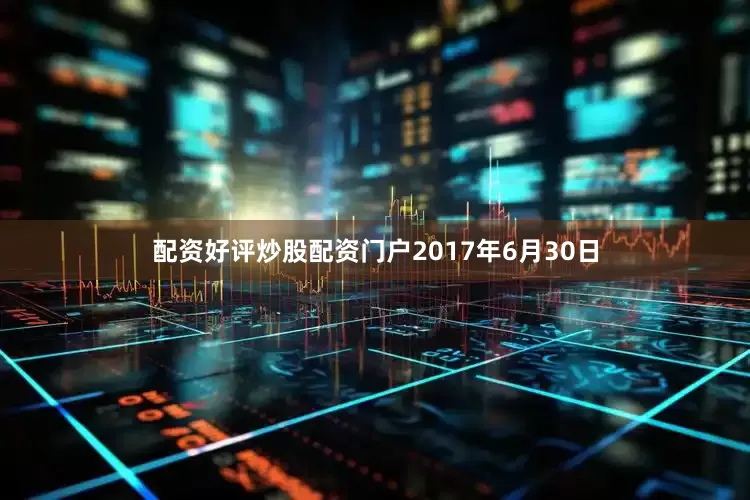 配资好评炒股配资门户　　2017年6月30日