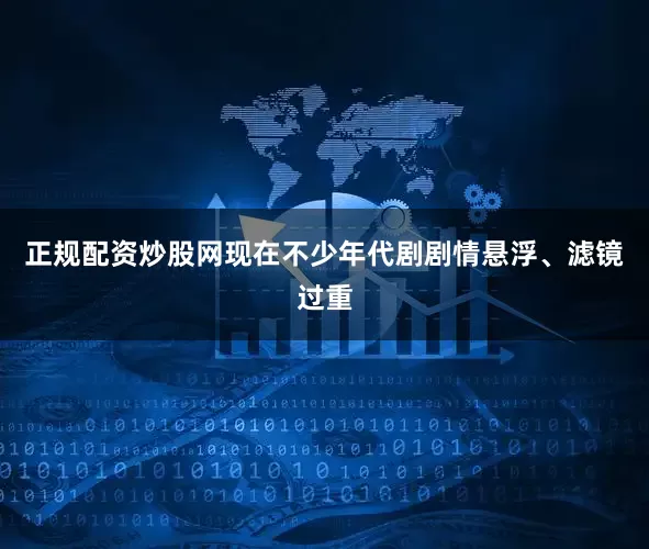 正规配资炒股网现在不少年代剧剧情悬浮、滤镜过重