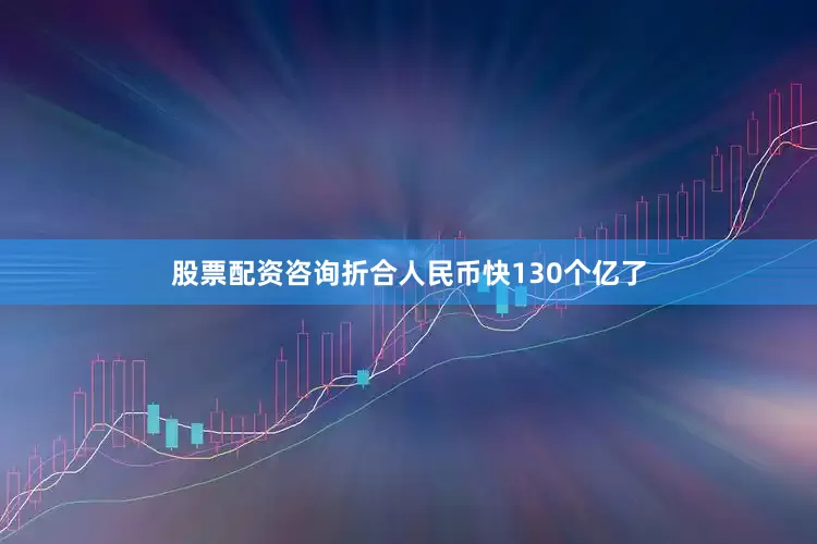 股票配资咨询折合人民币快130个亿了