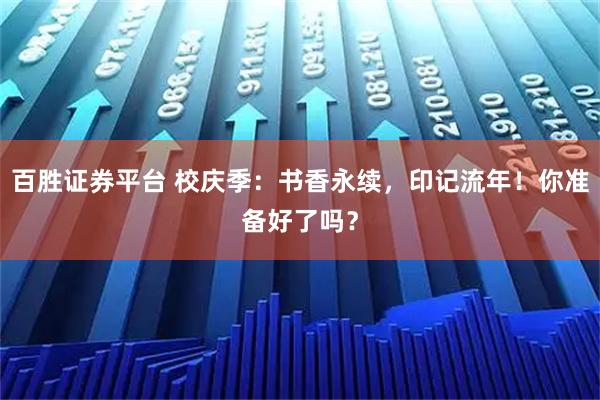 百胜证券平台 校庆季：书香永续，印记流年！你准备好了吗？