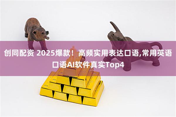 创同配资 2025爆款！高频实用表达口语,常用英语口语AI软件真实Top4