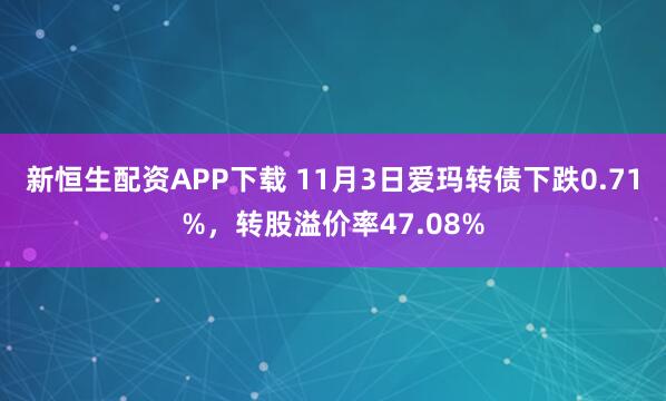 新恒生配资APP下载 11月3日爱玛转债下跌0.71%，转股溢价率47.08%