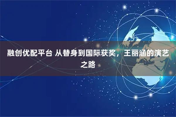 融创优配平台 从替身到国际获奖，王丽涵的演艺之路