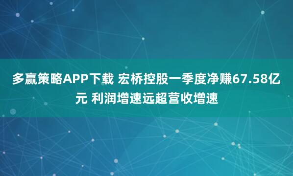 多赢策略APP下载 宏桥控股一季度净赚67.58亿元 利润增速远超营收增速