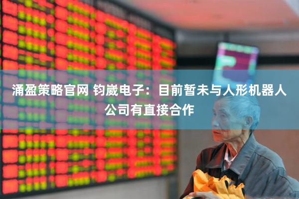 涌盈策略官网 钧崴电子：目前暂未与人形机器人公司有直接合作